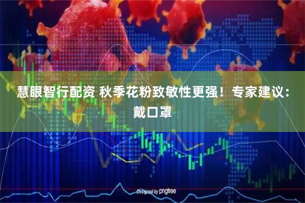 慧眼智行配资 秋季花粉致敏性更强！专家建议：戴口罩