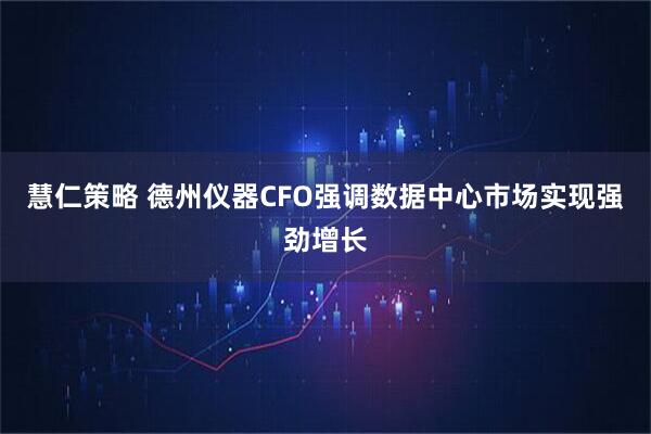 慧仁策略 德州仪器CFO强调数据中心市场实现强劲增长
