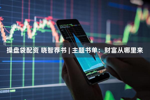 操盘袋配资 晓智荐书 | 主题书单：财富从哪里来