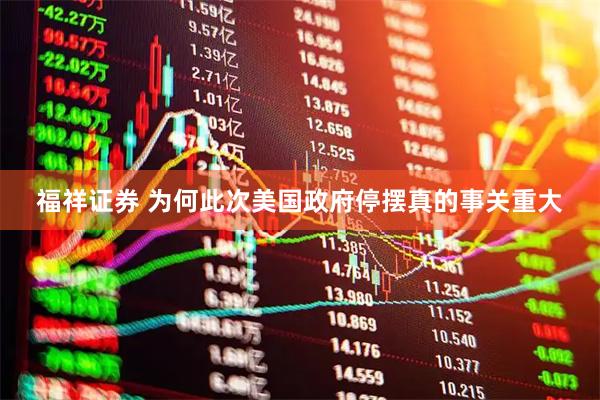 福祥证券 为何此次美国政府停摆真的事关重大