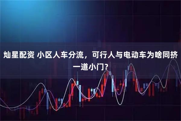 灿星配资 小区人车分流，可行人与电动车为啥同挤一道小门？
