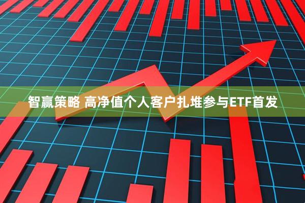 智赢策略 高净值个人客户扎堆参与ETF首发