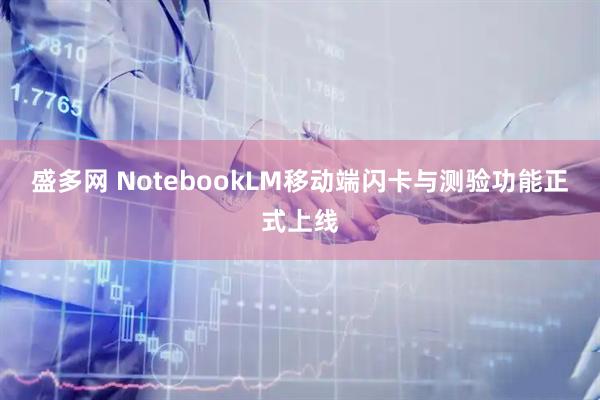 盛多网 NotebookLM移动端闪卡与测验功能正式上线