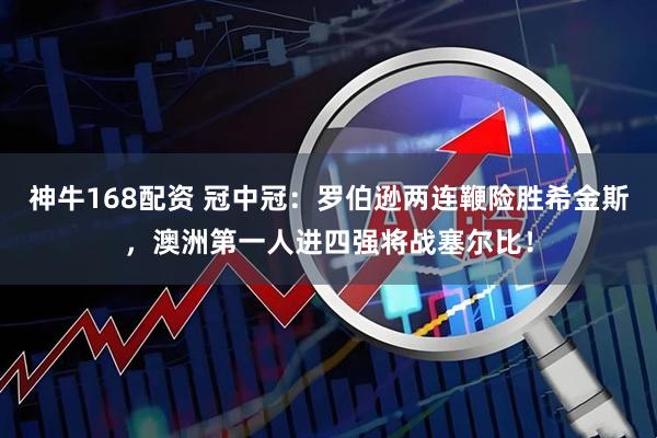 神牛168配资 冠中冠：罗伯逊两连鞭险胜希金斯，澳洲第一人进四强将战塞尔比！