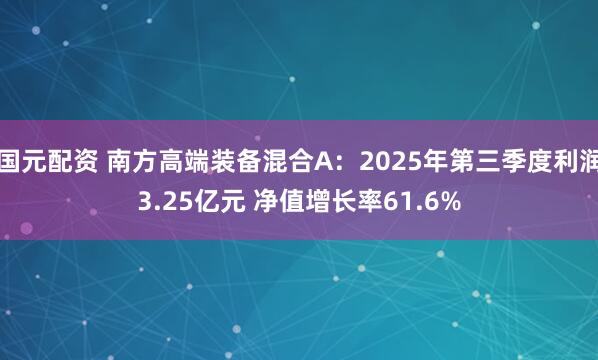 国元配资 南方高端装备混合A：2025年第三季度利润3.25亿元 净值增长率61.6%